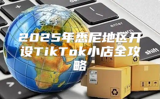 2025年悉尼地区开设TikTok小店全攻略