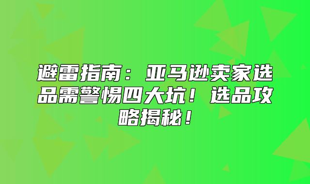 避雷指南：亚马逊卖家选品需警惕四大坑！选品攻略揭秘！