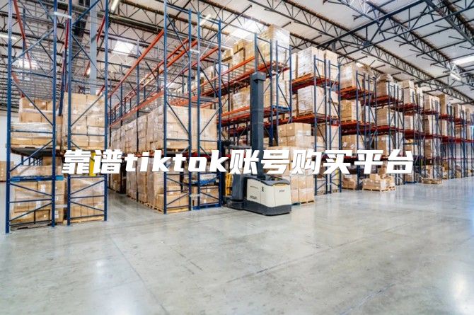 靠谱tiktok账号购买平台