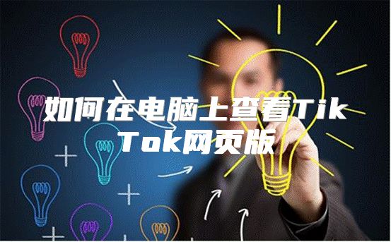 如何在电脑上查看TikTok网页版