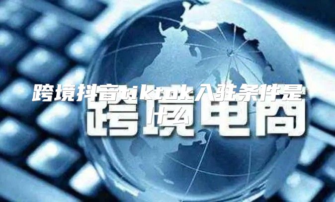 跨境抖音tiktok入驻条件是什么