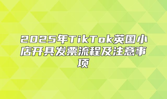 2025年TikTok英国小店开具发票流程及注意事项
