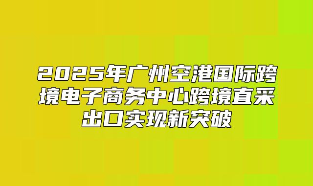 2025年广州空港国际跨境电子商务中心跨境直采出口实现新突破