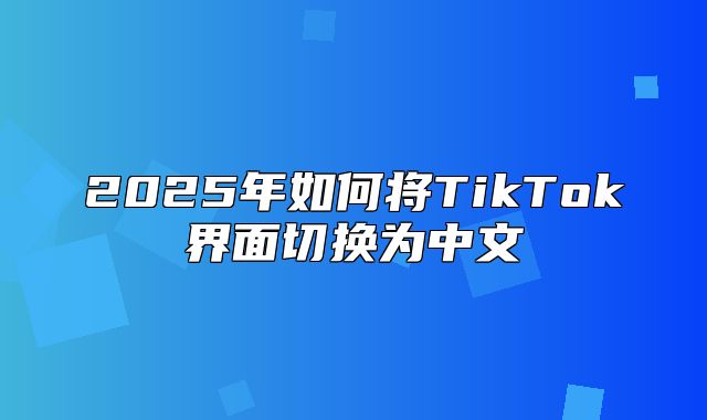 2025年如何将TikTok界面切换为中文