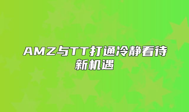AMZ与TT打通冷静看待新机遇