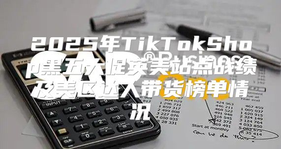 2025年TikTokShop黑五大促英美站点战绩及美区达人带货榜单情况