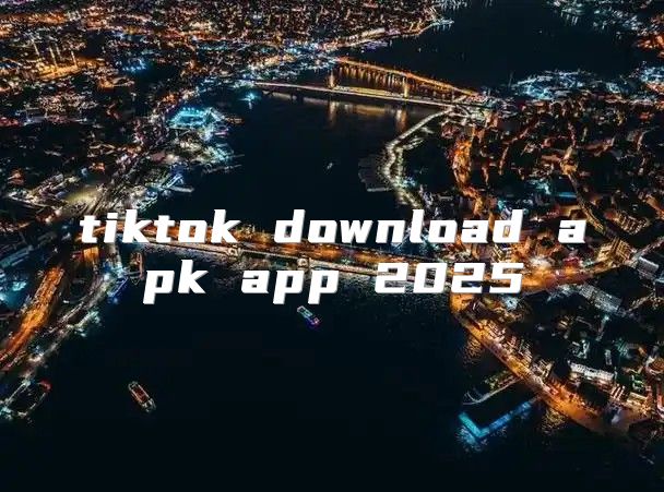 tiktok download apk app 2025