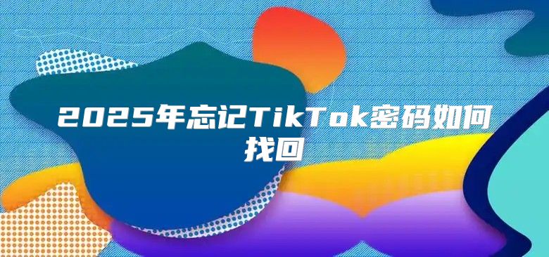 2025年忘记TikTok密码如何找回