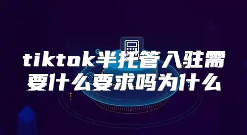 tiktok半托管入驻需要什么要求吗为什么