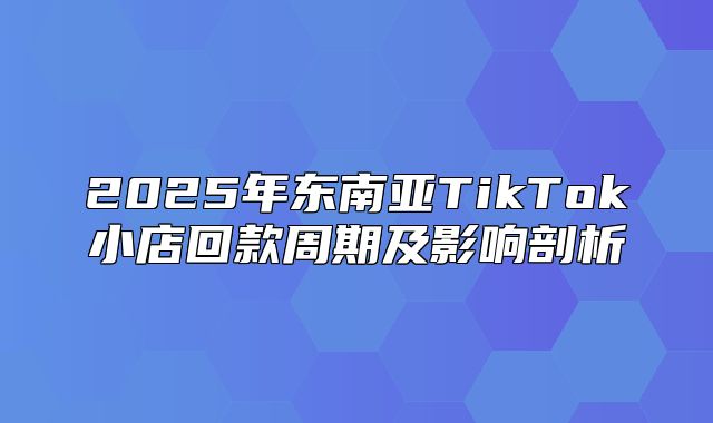 2025年东南亚TikTok小店回款周期及影响剖析