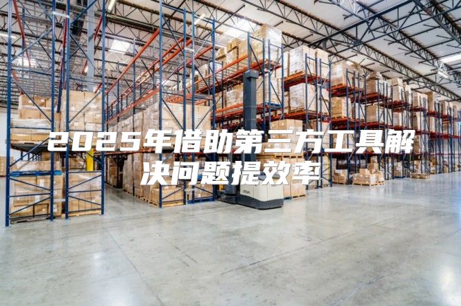 2025年借助第三方工具解决问题提效率