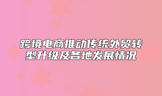 跨境电商推动传统外贸转型升级及各地发展情况