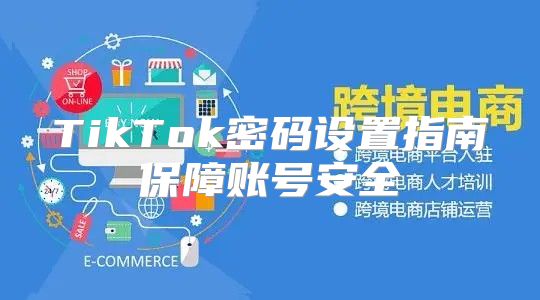 TikTok密码设置指南保障账号安全