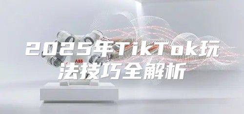 2025年TikTok玩法技巧全解析