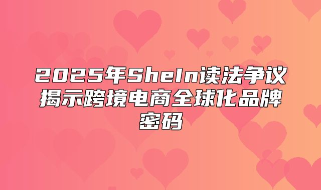 2025年SheIn读法争议揭示跨境电商全球化品牌密码