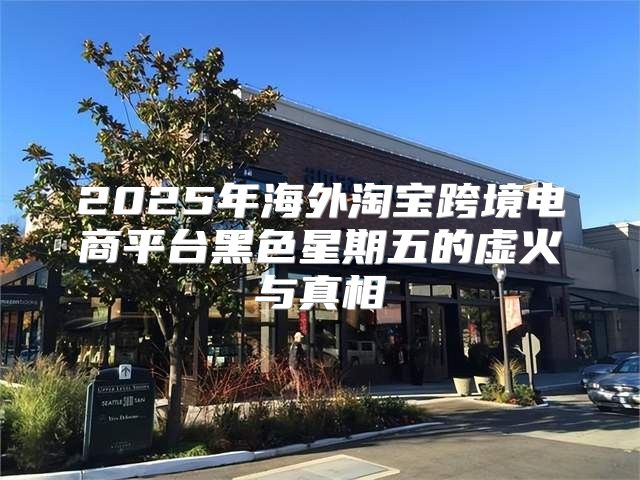 2025年海外淘宝跨境电商平台黑色星期五的虚火与真相