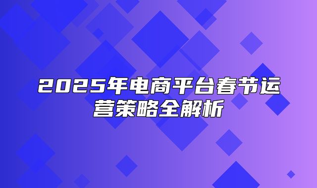2025年电商平台春节运营策略全解析