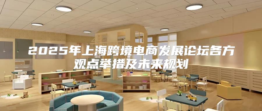 2025年上海跨境电商发展论坛各方观点举措及未来规划