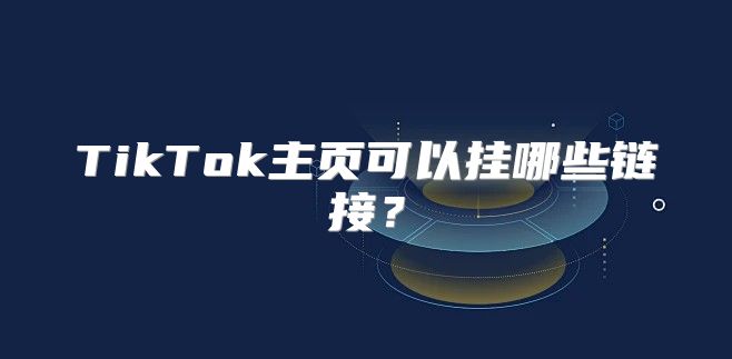 TikTok主页可以挂哪些链接？