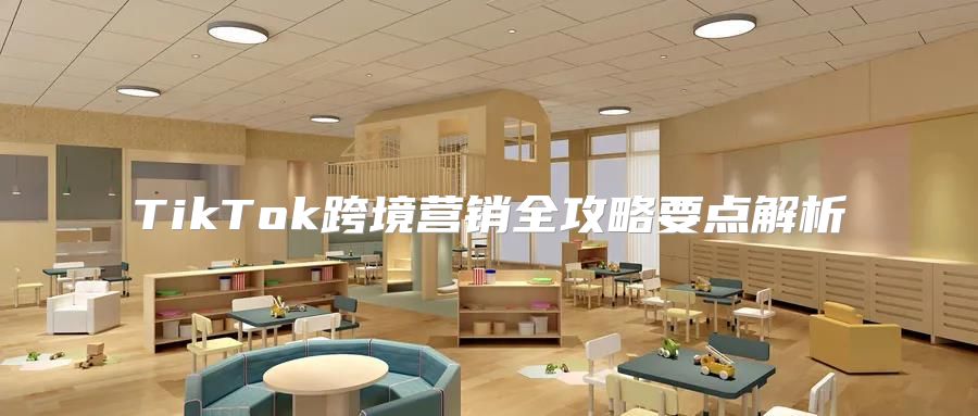 TikTok跨境营销全攻略要点解析