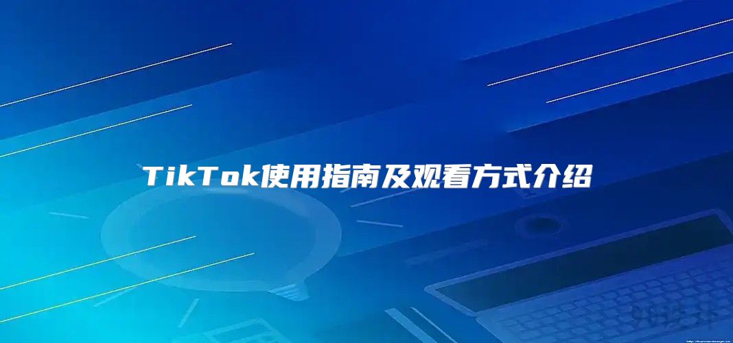TikTok使用指南及观看方式介绍