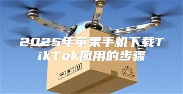 2025年苹果手机下载TikTok应用的步骤