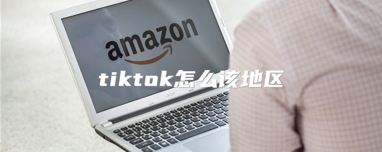 tiktok怎么该地区