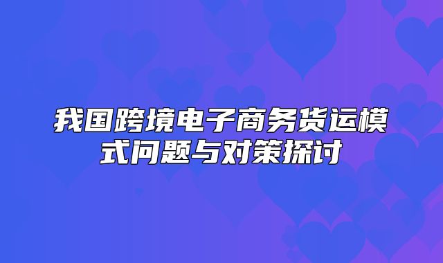我国跨境电子商务货运模式问题与对策探讨