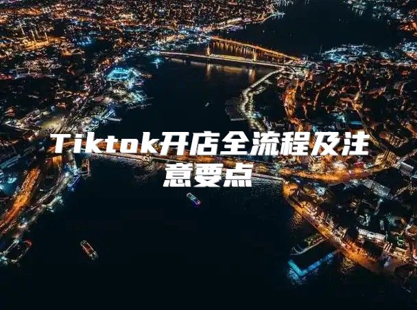 Tiktok开店全流程及注意要点