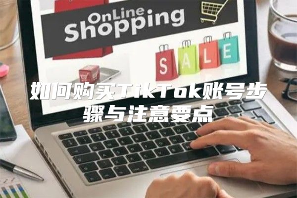 如何购买TikTok账号步骤与注意要点