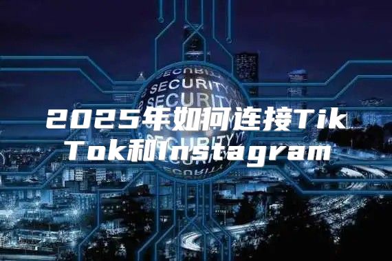 2025年如何连接TikTok和Instagram