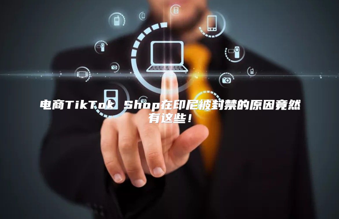 电商TikTok Shop在印尼被封禁的原因竟然有这些！