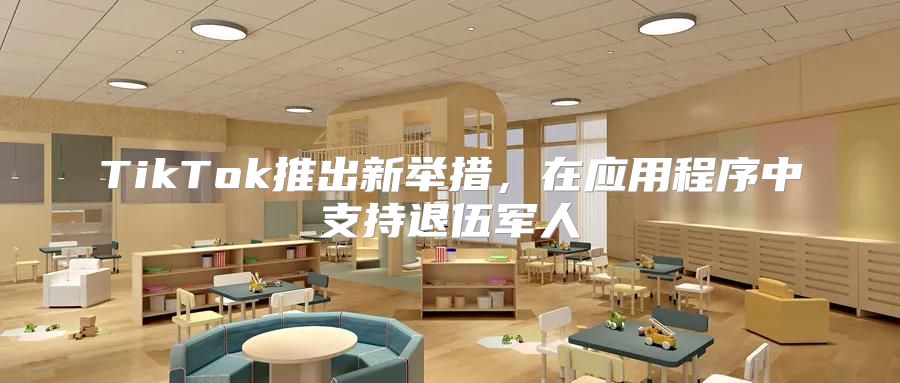 TikTok推出新举措，在应用程序中支持退伍军人