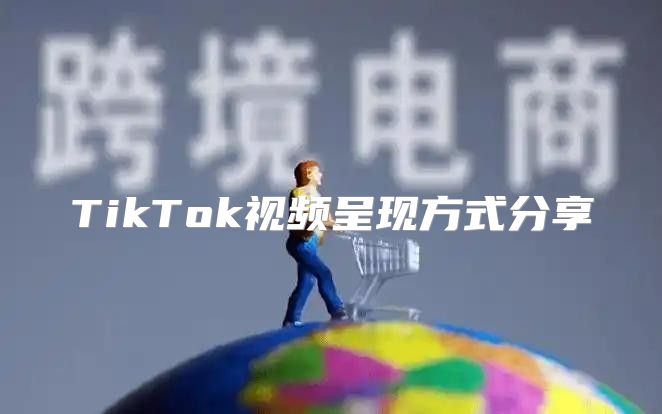 TikTok视频呈现方式分享