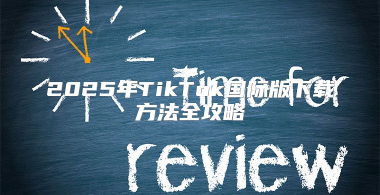 2025年TikTok国际版下载方法全攻略