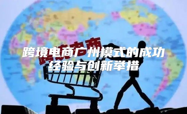 跨境电商广州模式的成功经验与创新举措