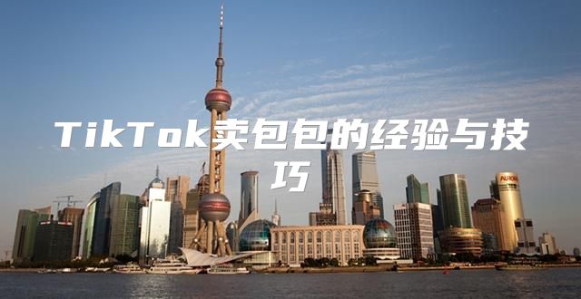 TikTok卖包包的经验与技巧