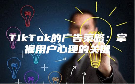 TikTok的广告策略：掌握用户心理的关键