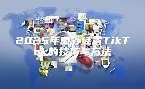 2025年国外经营TikTok的技巧与方法