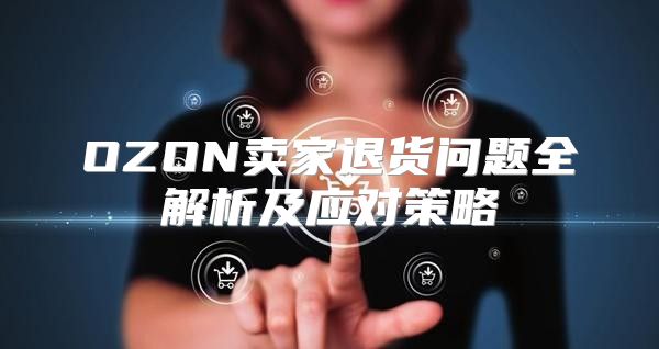 OZON卖家退货问题全解析及应对策略