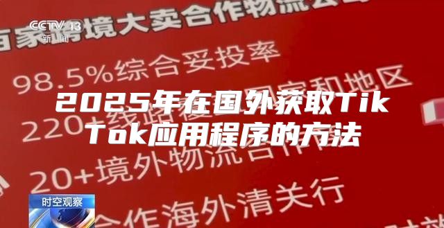 2025年在国外获取TikTok应用程序的方法