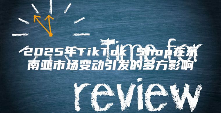 2025年TikTok Shop在东南亚市场变动引发的多方影响