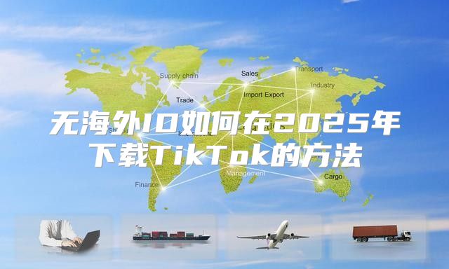 无海外ID如何在2025年下载TikTok的方法