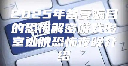 2025年备受瞩目的恐怖解密游戏密室逃脱恐怖夜晚介绍