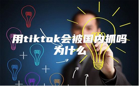 用tiktok会被国内抓吗为什么