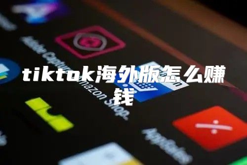 tiktok海外版怎么赚钱