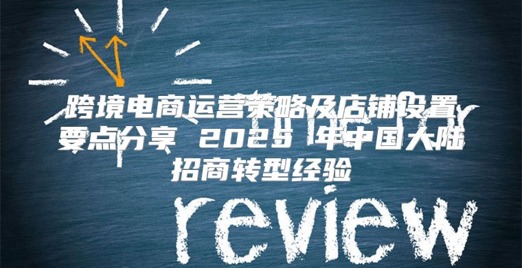 跨境电商运营策略及店铺设置要点分享 2025 年中国大陆招商转型经验
