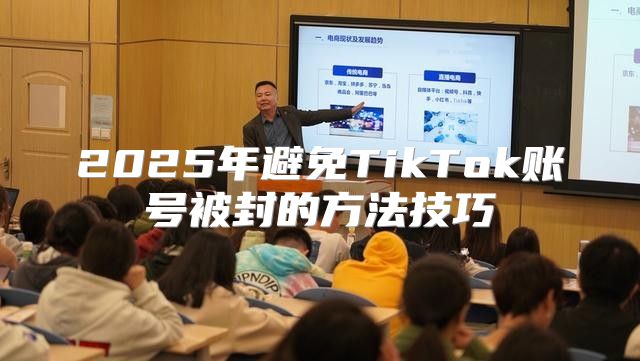 2025年避免TikTok账号被封的方法技巧