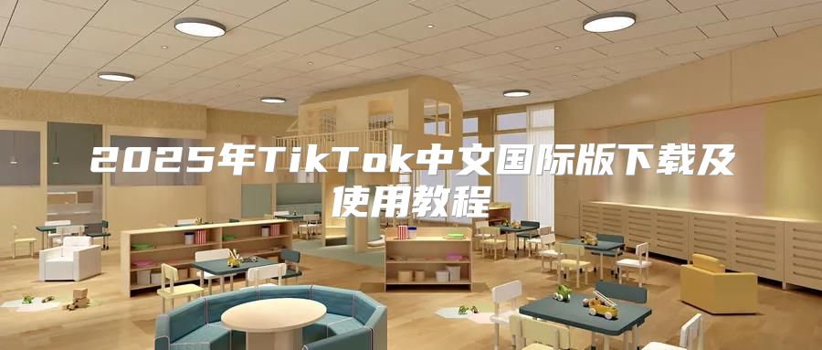 2025年TikTok中文国际版下载及使用教程