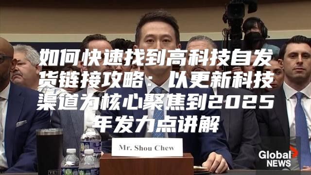 如何快速找到高科技自发货链接攻略：以更新科技渠道为核心聚焦到2025年发力点讲解